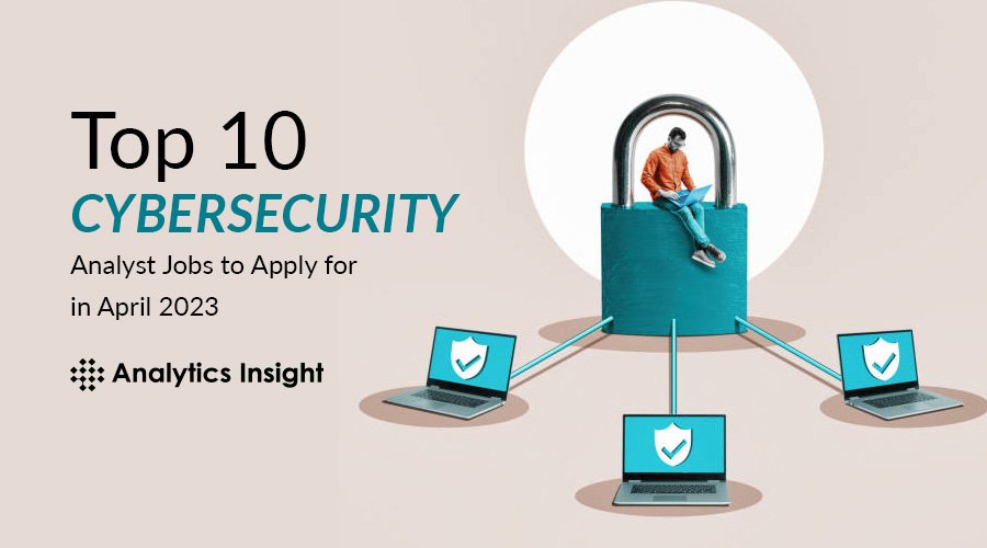 Top 10 Cybersecurity Analyst Jobs to Apply for in April 2023