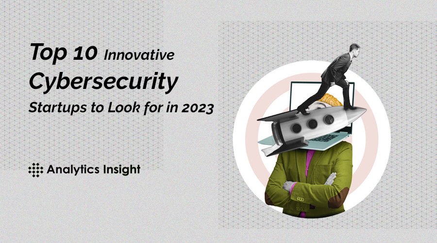 Top 10 Innovative Cybersecurity Startups to Look for in 2023