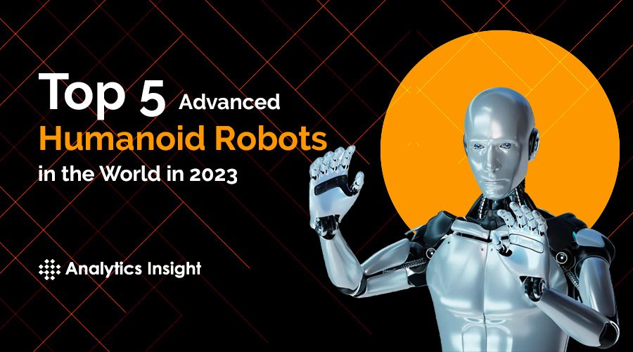 Top 5 Advanced Humanoid Robots in the World in 2023